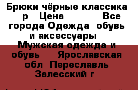 Брюки чёрные классика -46р › Цена ­ 1 300 - Все города Одежда, обувь и аксессуары » Мужская одежда и обувь   . Ярославская обл.,Переславль-Залесский г.